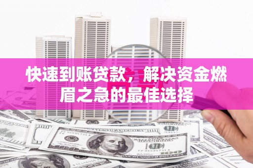青羊快速到账贷款，解决资金燃眉之急的最佳选择