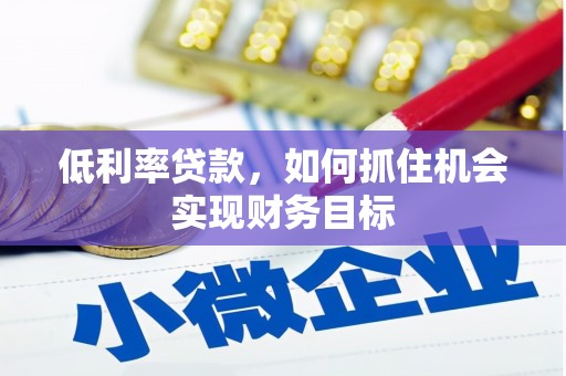 青羊低利率贷款，如何抓住机会实现财务目标