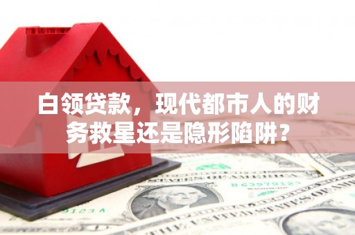 青羊白领贷款，现代都市人的财务救星还是隐形陷阱？