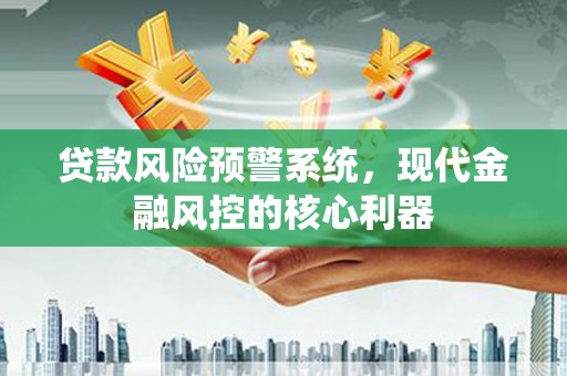青羊贷款风险预警系统，现代金融风控的核心利器
