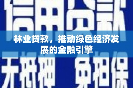 青羊林业贷款，推动绿色经济发展的金融引擎