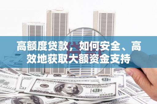 青羊高额度贷款，如何安全、高效地获取大额资金支持