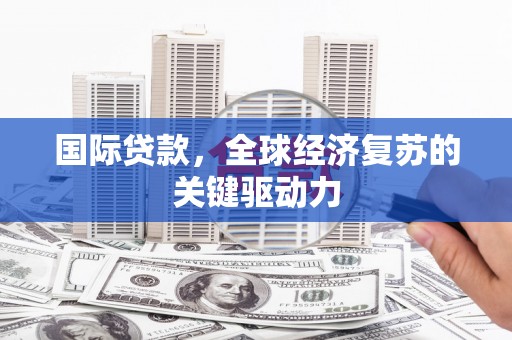 青羊国际贷款，全球经济复苏的关键驱动力
