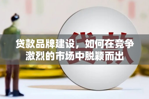 青羊贷款品牌建设，如何在竞争激烈的市场中脱颖而出