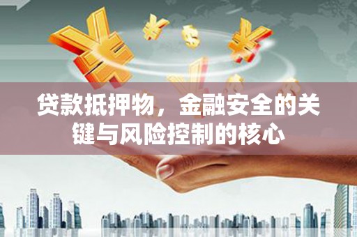 青羊贷款抵押物，金融安全的关键与风险控制的核心