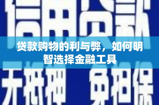 青羊贷款购物的利与弊，如何明智选择金融工具