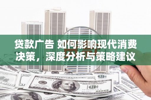 青羊贷款广告 如何影响现代消费决策，深度分析与策略建议