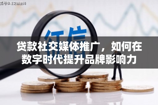青羊贷款社交媒体推广，如何在数字时代提升品牌影响力
