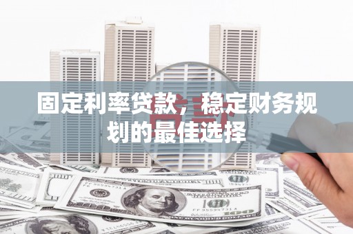 青羊固定利率贷款，稳定财务规划的最佳选择