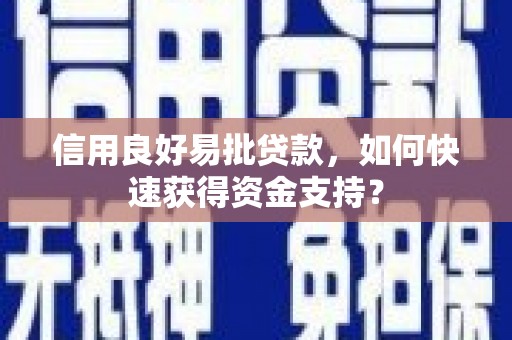 青羊信用良好易批贷款，如何快速获得资金支持？