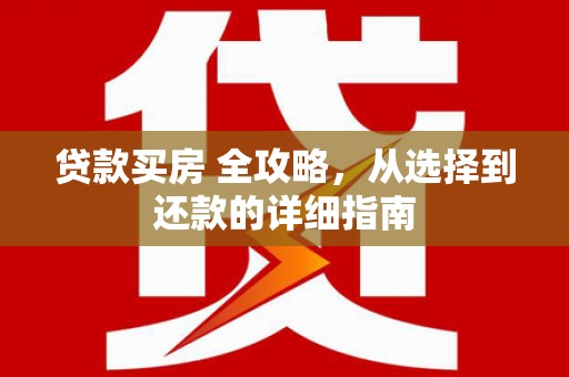 青羊贷款买房 全攻略，从选择到还款的详细指南