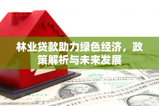 青羊林业贷款助力绿色经济，政策解析与未来发展