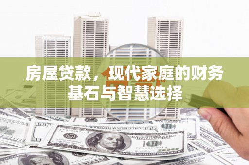 青羊房屋贷款，现代家庭的财务基石与智慧选择