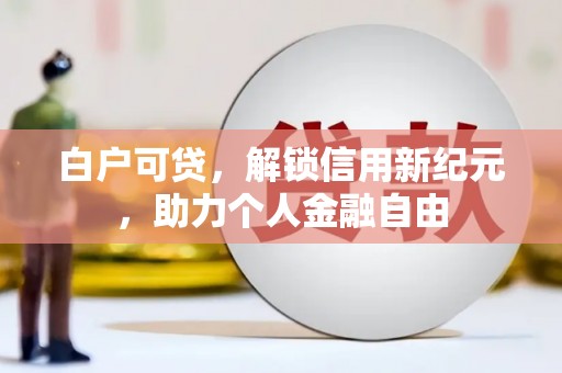 青羊白户可贷，解锁信用新纪元，助力个人金融自由