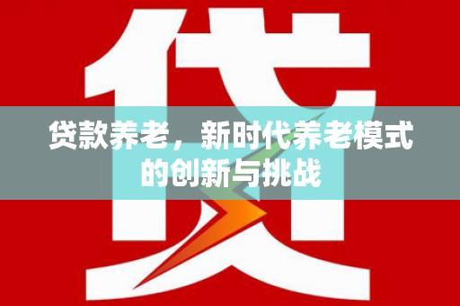青羊贷款养老，新时代养老模式的创新与挑战