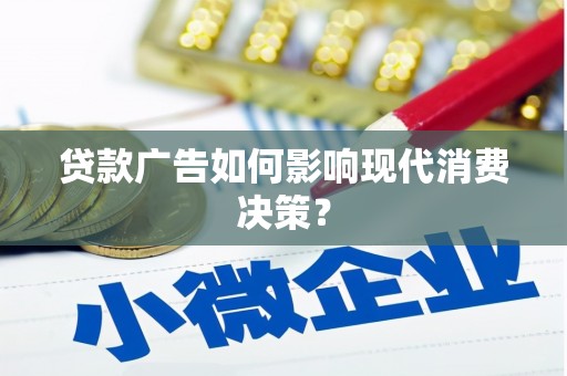青羊贷款广告如何影响现代消费决策？