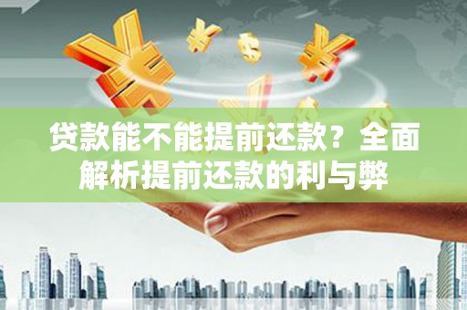 青羊贷款能不能提前还款？全面解析提前还款的利与弊