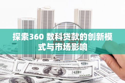青羊探索360 数科贷款的创新模式与市场影响