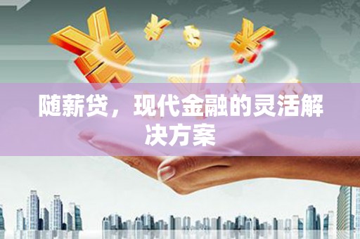 青羊随薪贷，现代金融的灵活解决方案