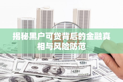 青羊揭秘黑户可贷背后的金融真相与风险防范