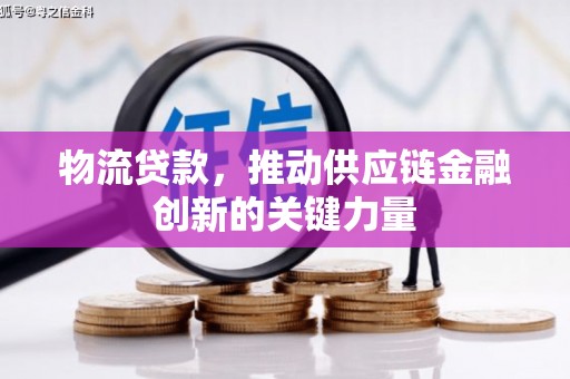 青羊物流贷款，推动供应链金融创新的关键力量