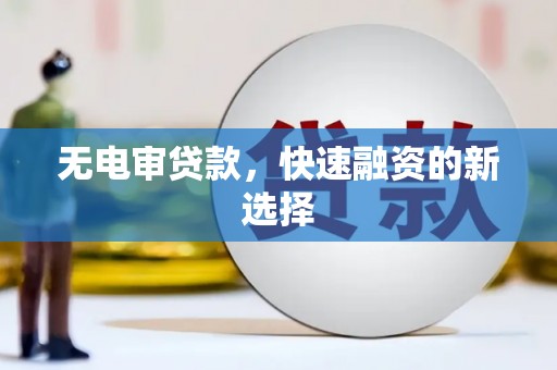 青羊无电审贷款，快速融资的新选择