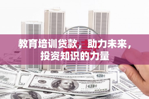 青羊教育培训贷款，助力未来，投资知识的力量