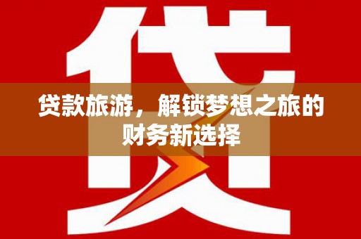 青羊贷款旅游，解锁梦想之旅的财务新选择