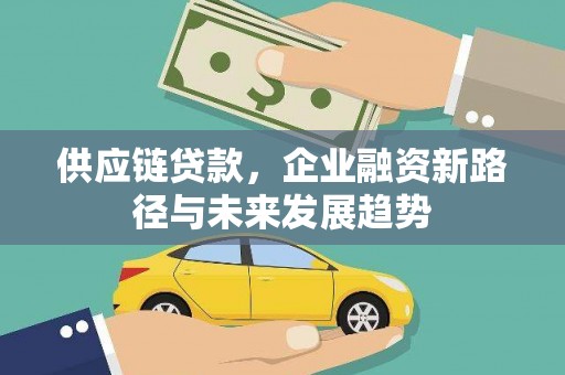 青羊供应链贷款，企业融资新路径与未来发展趋势