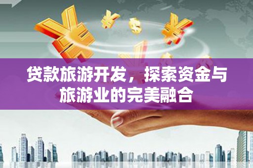 青羊贷款旅游开发，探索资金与旅游业的完美融合