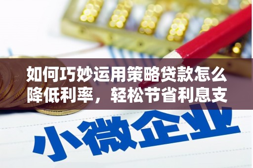 青羊如何巧妙运用策略贷款怎么降低利率，轻松节省利息支出