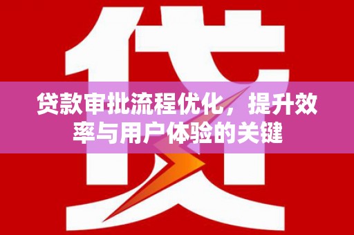 青羊贷款审批流程优化，提升效率与用户体验的关键