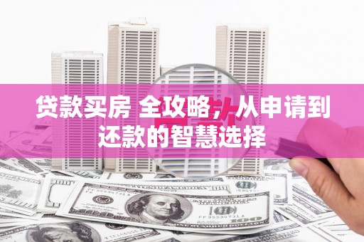 青羊贷款买房 全攻略，从申请到还款的智慧选择