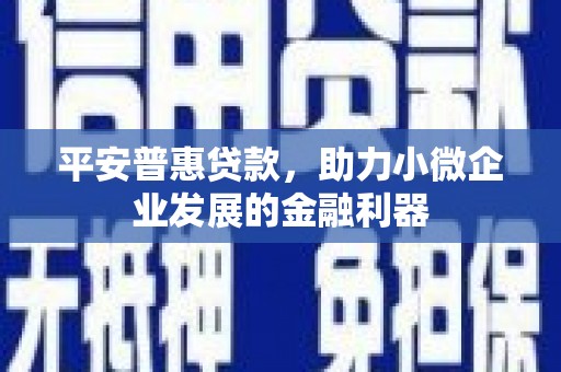 青羊平安普惠贷款，助力小微企业发展的金融利器