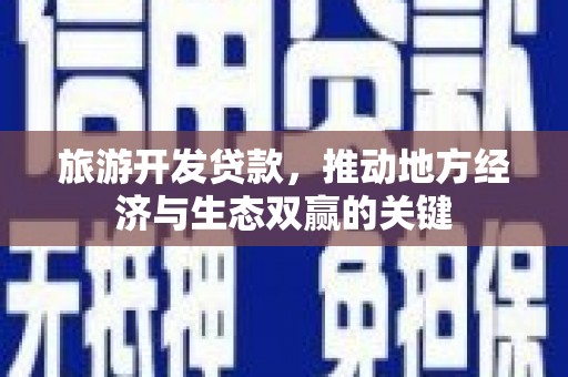 青羊旅游开发贷款，推动地方经济与生态双赢的关键
