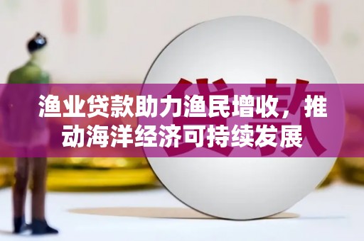 青羊渔业贷款助力渔民增收，推动海洋经济可持续发展