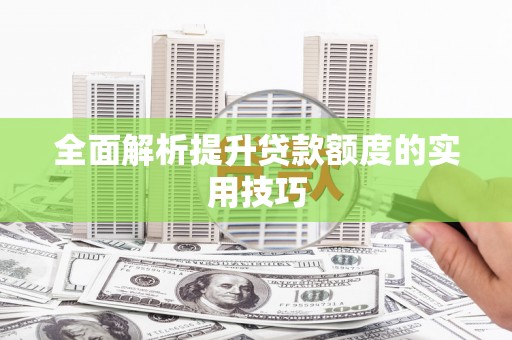 青羊全面解析提升贷款额度的实用技巧