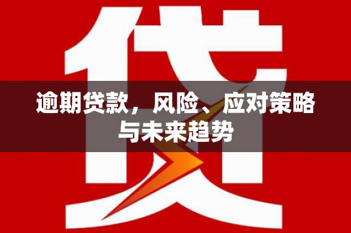 青羊逾期贷款，风险、应对策略与未来趋势