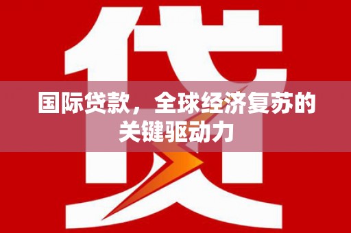 青羊国际贷款，全球经济复苏的关键驱动力