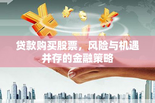 青羊贷款购买股票，风险与机遇并存的金融策略