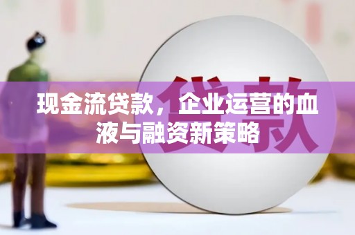 青羊现金流贷款，企业运营的血液与融资新策略