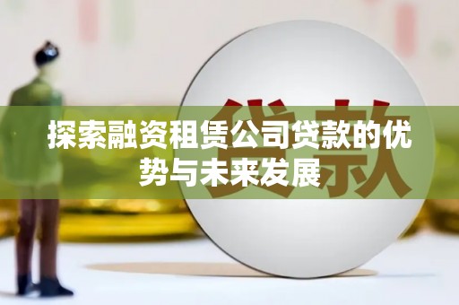 青羊探索融资租赁公司贷款的优势与未来发展