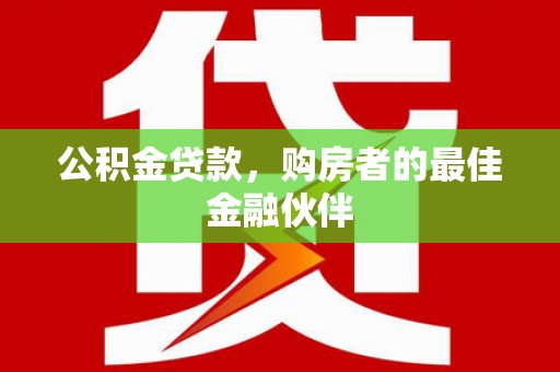 青羊公积金贷款，购房者的最佳金融伙伴