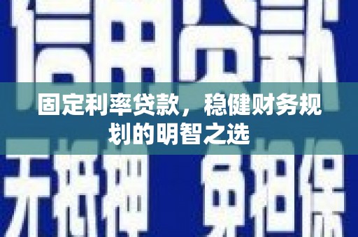 青羊固定利率贷款，稳健财务规划的明智之选