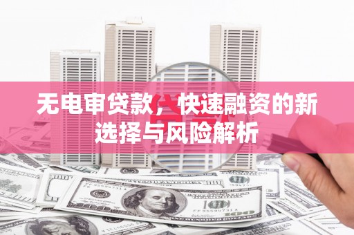 青羊无电审贷款，快速融资的新选择与风险解析