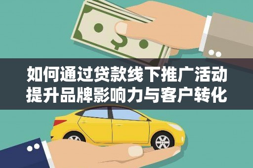 青羊如何通过贷款线下推广活动提升品牌影响力与客户转化率