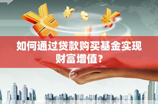 青羊如何通过贷款购买基金实现财富增值？