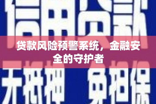 青羊贷款风险预警系统，金融安全的守护者