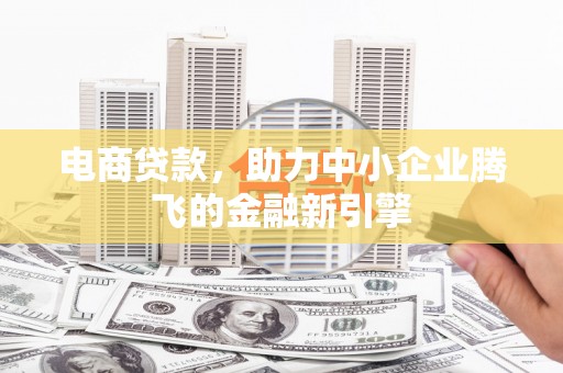 青羊电商贷款，助力中小企业腾飞的金融新引擎