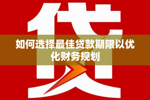 青羊如何选择最佳贷款期限以优化财务规划